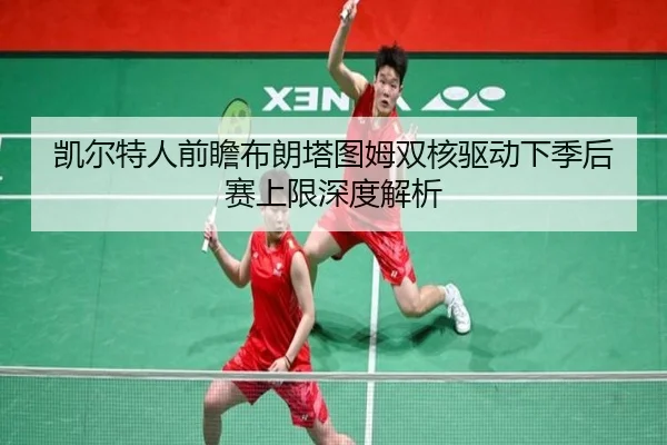凯尔特人前瞻布朗塔图姆双核驱动下季后赛上限深度解析