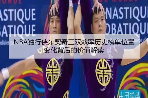 NBA独行侠东契奇三双效率历史榜单位置变化背后的价值解读