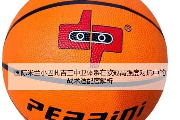 国际米兰小因扎吉三中卫体系在欧冠高强度对抗中的战术适配度解析