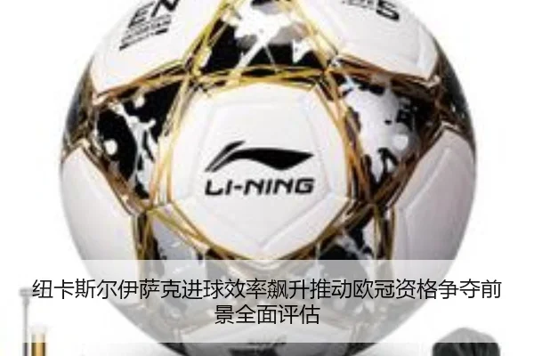 纽卡斯尔伊萨克进球效率飙升推动欧冠资格争夺前景全面评估