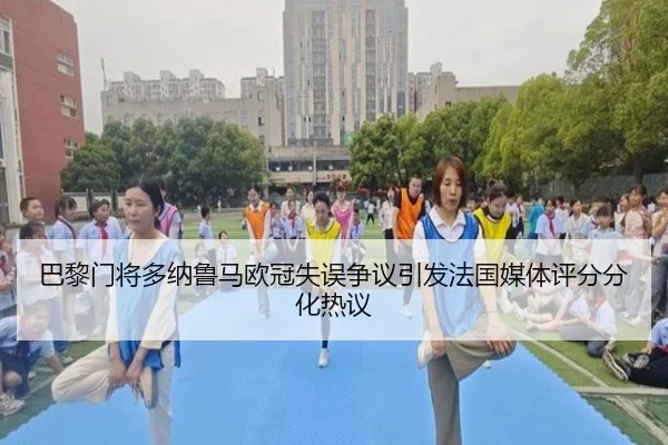 巴黎门将多纳鲁马欧冠失误争议引发法国媒体评分分化热议